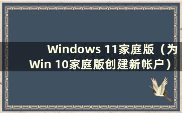 Windows 11家庭版（为Win 10家庭版创建新帐户）